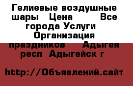 Гелиевые воздушные шары › Цена ­ 45 - Все города Услуги » Организация праздников   . Адыгея респ.,Адыгейск г.